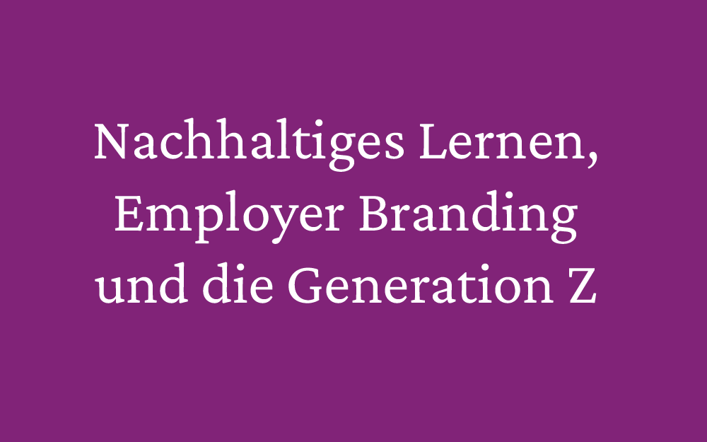 Nachhaltiges Lernen, Employer Branding und die Generation Z